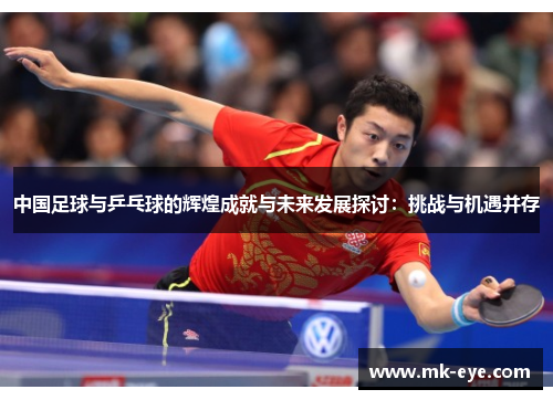 中国足球与乒乓球的辉煌成就与未来发展探讨：挑战与机遇并存