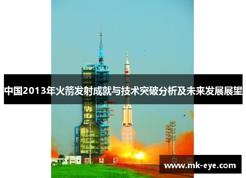 中国2013年火箭发射成就与技术突破分析及未来发展展望