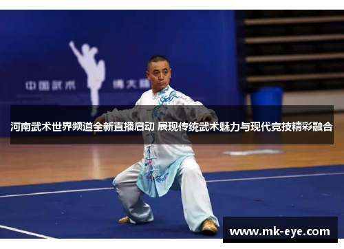 河南武术世界频道全新直播启动 展现传统武术魅力与现代竞技精彩融合