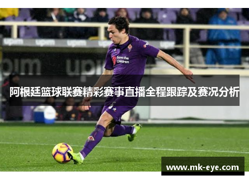 阿根廷篮球联赛精彩赛事直播全程跟踪及赛况分析